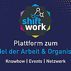 SHIFT/Work - Plattform zum Wandel der Arbeit & Organisation